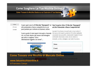di Francesco Campa
www.latuanicchiaonline.it
Come Trovare una Nicchia di Mercato Online
 