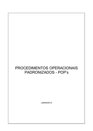 PROCEDIMENTOS OPERACIONAIS
PADRONIZADOS - POP’s
JUNHO/2015
 
