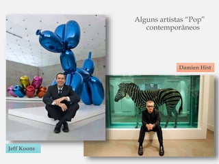 Alguns artistas “Pop”
contemporâneos
Jeff Koons
Damien Hist
 