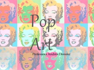 Pop
ArtProfessora Andréa Dressler
 