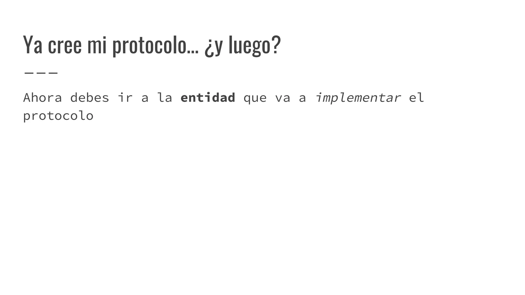 Ya cree mi protocolo… ¿y luego?
Ahora debes ir a la entidad que va a implementar el
protocolo