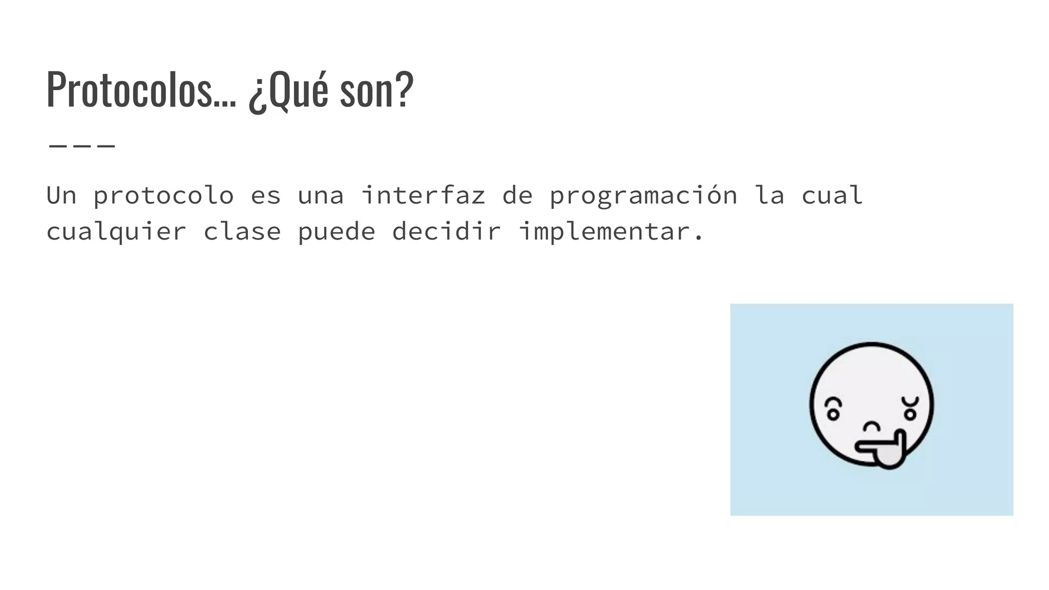 Protocolos… ¿Qué son?
Un protocolo es una interfaz de programación la cual
cualquier clase puede decidir implementar.