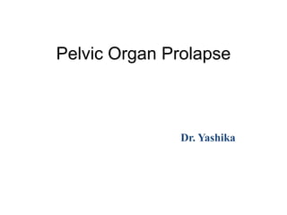 Pelvic Organ Prolapse
Dr. Yashika
 