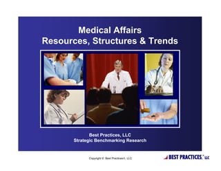 Medical Affairs
Resources, Structures & Trends




              Best Practices, LLC
       Strategic Benchmarking Research


             Copyright © Best Practices®, LLC   BEST PRACTICES,   ®
                                                                      LLC
 