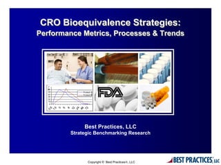 CRO Bioequivalence Strategies:
Performance Metrics, Processes & Trends




             Best Practices, LLC
        Strategic Benchmarking Research




              Copyright © Best Practices®, LLC
 