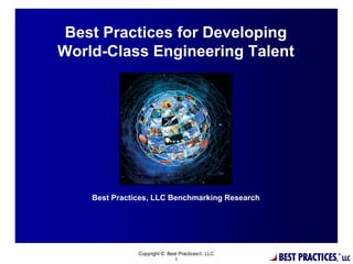 BEST PRACTICES,
®
LLC
Success stories with demonstrated impact on the bottom line
Copyright © Best Practices®, LLC
1
Best Practices, LLC Benchmarking Research
Best Practices for Developing
World-Class Engineering Talent
 