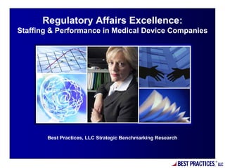 Regulatory Affairs Excellence:
Staffing & Performance in Medical Device Companies




       Best Practices, LLC Strategic Benchmarking Research




                                                             BEST PRACTICES,   ®
                                                                                   LLC
 