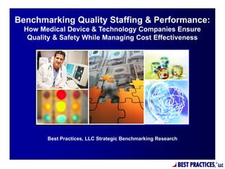Benchmarking Quality Staffing & Performance:
  How Medical Device & Technology Companies Ensure
   Quality & Safety While Managing Cost Effectiveness




        Best Practices, LLC Strategic Benchmarking Research




                                                              BEST PRACTICES,   ®
                                                                                    LLC
 