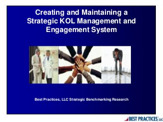 Best Practices, LLC Strategic Benchmarking Research
Creating and Maintaining a
Strategic KOL Management and
Engagement System
 