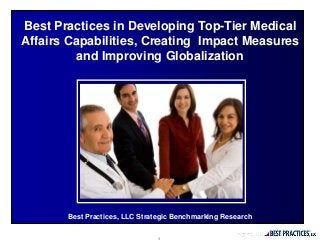 Best Practices, LLC Strategic Benchmarking Research
Best Practices in Developing Top-Tier Medical
Affairs Capabilities, Creating Impact Measures
and Improving Globalization
1
 