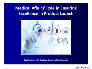 Best Practices, LLC Strategic Benchmarking Research
Medical Affairs’ Role in Ensuring
Excellence in Product Launch
1
 