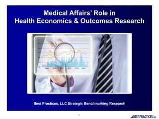 Best Practices, LLC Strategic Benchmarking Research
Medical Affairs’ Role in
Health Economics & Outcomes Research
1
 