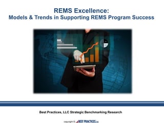 Best Practices, LLC Strategic Benchmarking Research
REMS Excellence:
Models & Trends in Supporting REMS Program Success
 