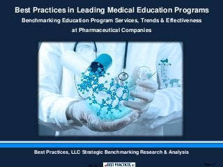 Page | 1
Best Practices in Leading Medical Education Programs
Benchmarking Education Program Services, Trends & Effectiveness
at Pharmaceutical Companies
Best Practices, LLC Strategic Benchmarking Research & Analysis
 