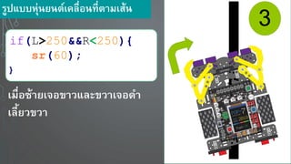 3
if(L>250&&R<250){
sr(60);
}
เมื่อซ้า เจอขาวและขวาเจอดา
เลี้ วขวา
รูปแบบหุ่น นต์เคลื่อนที่ตามเส้น
 