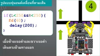 4
if(L<250&&R<250){
fd(60);
delay(200);
}
เมื่อซ้า เจอดาและขวาเจอดา
เดินตรงข้ามทางแ ก
รูปแบบหุ่น นต์เคลื่อนที่ตามเส้น
 