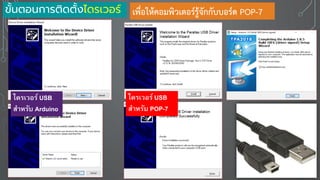 เพื่อให้คอมพิวเตอร์รู้จักกับบอร์ด POP-7ขั้นตอนการติดตั้งไดรเวอร์
ไดรเวอร์ USB
สาหรับ Arduino
ไดรเวอร์ USB
สาหรับ POP-7
 