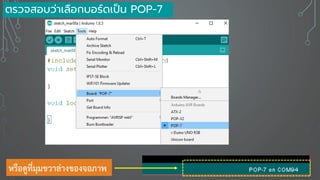 ตรวจสอบว่าเลือกบอร์ดเป็น POP-7
หรือดูที่มุมขวาล่างของจอภาพ
 