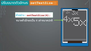 setTextSize()
ตัวอย่าง : setTextSize(4);
ขนาดตัวอักษรเป็น 4 เท่าขนาดปกติ
ปรับขนาดตัวอักษร
 