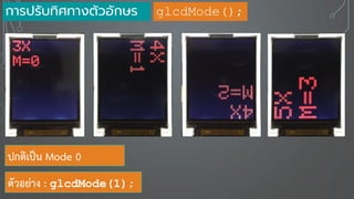 ปกติเป็น Mode 0
ตัวอย่าง : glcdMode(1);
การปรับทิศทางตัวอักษร glcdMode();
 
