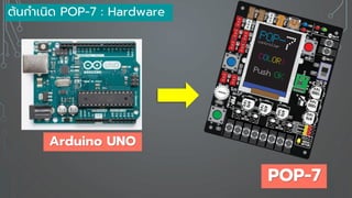 ต้นกาเนิด POP-7 : Hardware
Arduino UNO
POP-7
 