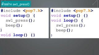 ตัวอย่าง sw1_press()
#include <pop7.h>
void setup() {
sw1_press();
beep();
}
void loop() {}
#include <pop7.h>
void setup() {}
void loop() {
sw1_press();
beep();
}
 