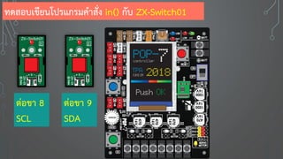 ทดสอบเขียนโปรแกรมคาสั่ง in() กับ ZX-Switch01
ต่อขา 8
SCL
ต่อขา 9
SDA
 