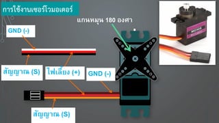 แกนหมุน 180 องศา
สัญญาณ (S)
GND (-)
สัญญาณ (S)
การใช้งานเซอร์โวมอเตอร์
ไฟเลี้ ง (+) GND (-)
 