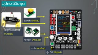 Switch (Digital)
Reflect (Analog)
ปุ่ม OK (Digital)
knob (Analog)
โมดูลวัดระยะทาง
(Analog)
อุปกรณ์อินพุต
 