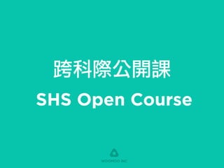跨科際公開課
SHS Open Course
WOOMOO INC
 