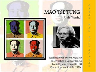MAO TSE TUNG
Andy Warhol
O
B
R
A
S
M
A
S
D
E
S
T
A
C
A
D
A
S
Realizado por Evelyn Agudelo
Informática y Convergencia
Tecnológica- Grupo 30168
Comunicación Social- C.U.N.
 