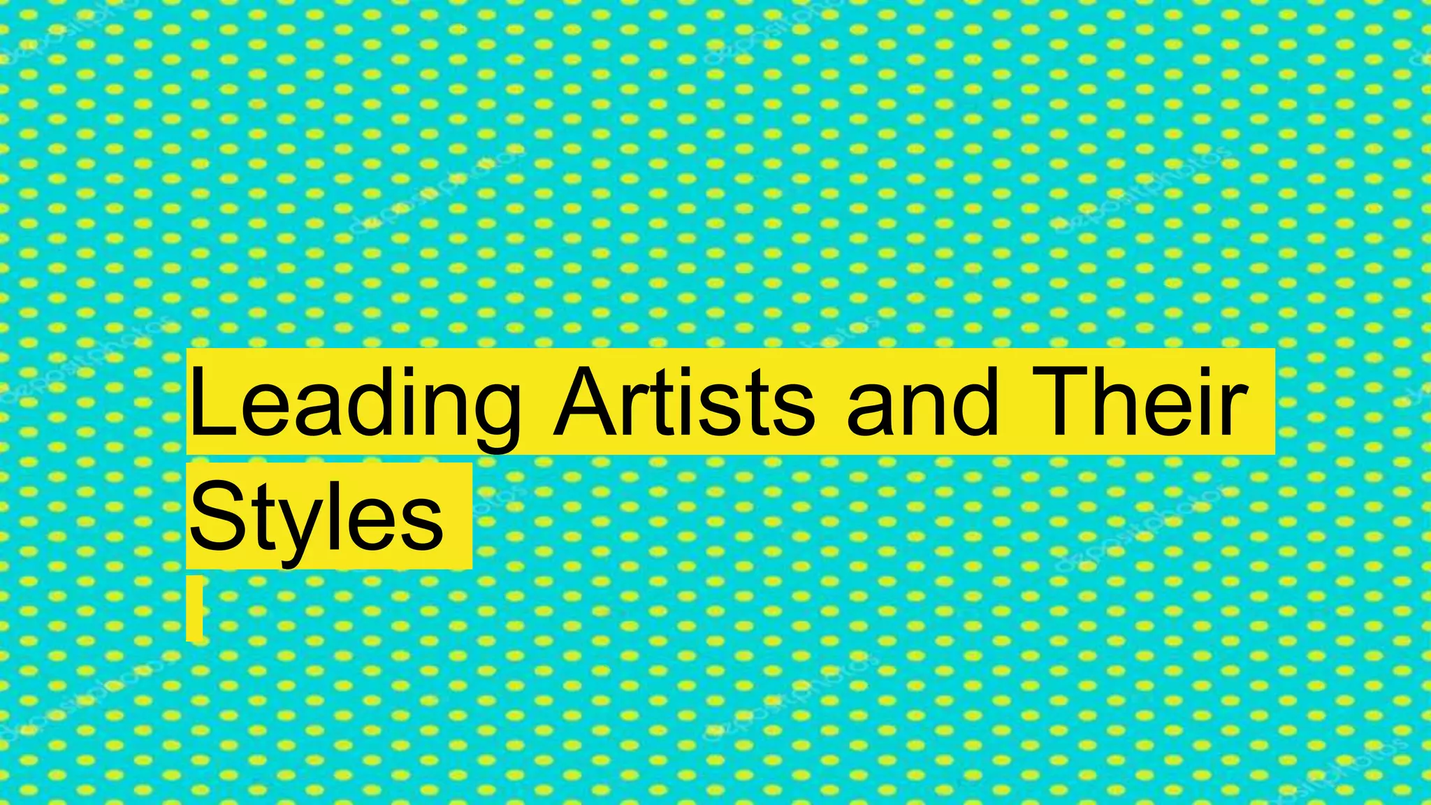 Leading Artists and Their
Styles
 