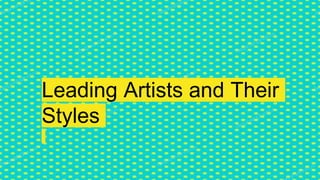 Leading Artists and Their
Styles
 