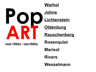 Pop ART Warhol Johns Lichtenstein Oldenburg Rauschenberg   Rosenquist  Marisol Rivers Wesselmann mid-1950s - late1960s 
