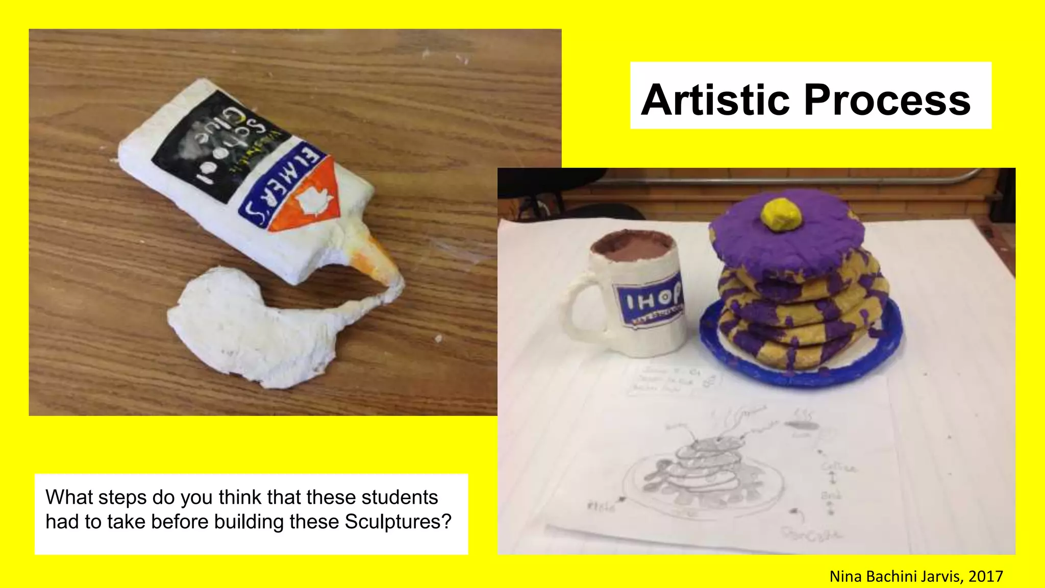 What steps do you think that these students
had to take before building these Sculptures?
Artistic Process
Nina Bachini Jarvis, 2017
 