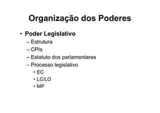 Organização dos Poderes
• Poder Legislativo
– Estrutura
– CPIs
– Estatuto dos parlamentares
– Processo legislativo
• EC
• LC/LO
• MP
 