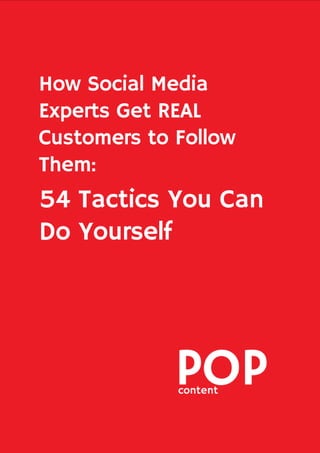 How Social Media
Experts Get REAL
Customers to Follow
Them:
54 Tactics You Can
Do Yourself
 
