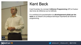 @Xebiconfr #Xebicon18 @votre_twitter@jsmadja
Kent Beck
Il est l'inventeur du concept d'eXtreme Programming (XP) et l'auteu...