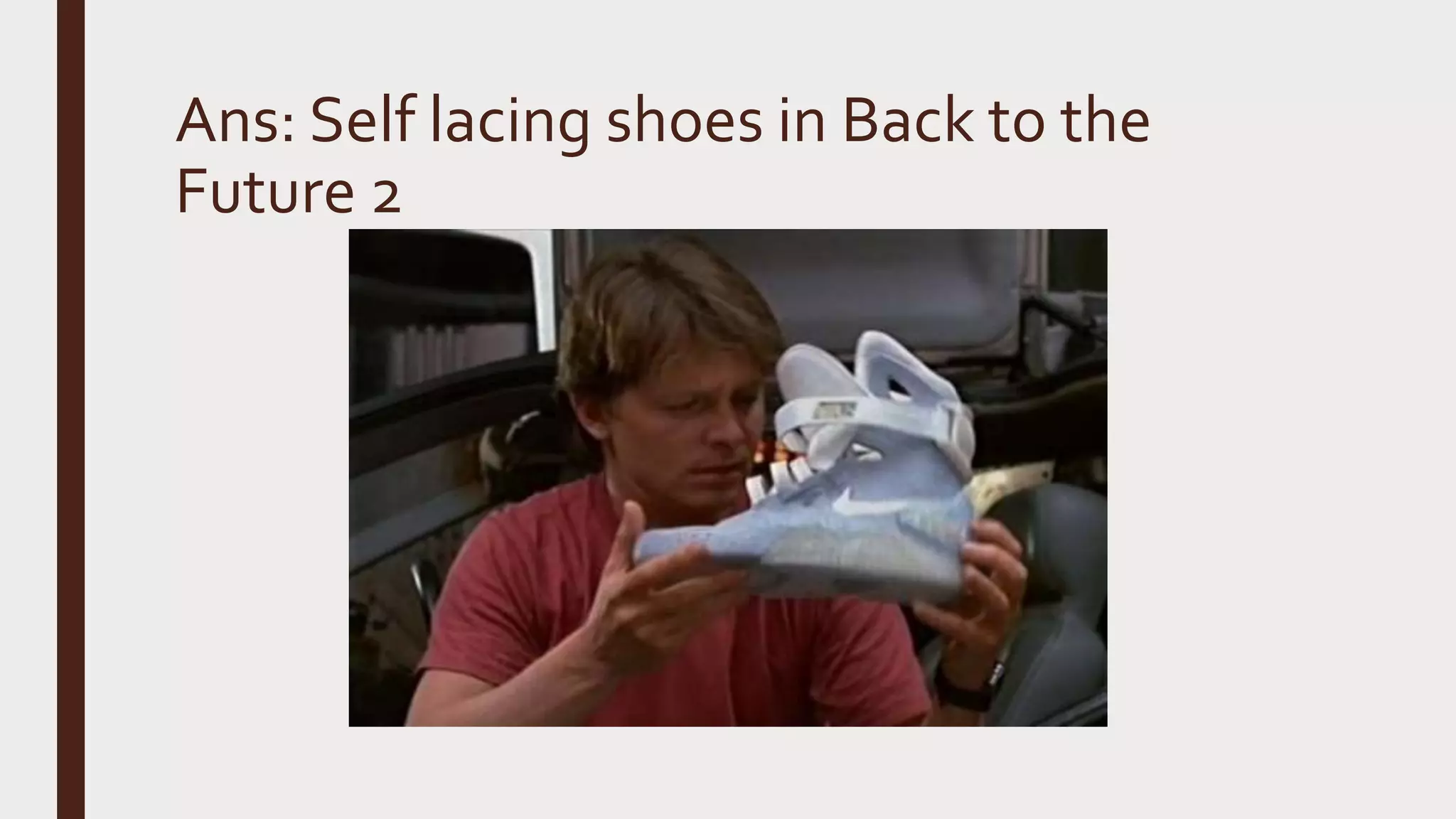 Ans: Self lacing shoes in Back to the
Future 2
 