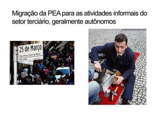 Migração da PEA para as atividades informais do
setor terciário, geralmente autônomos
 