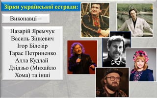 Зірки української естради:
Виконавці –
Назарій Яремчук
Василь Зінкевич
Ігор Білозір
Тарас Петриненко
Алла Кудлай
Дзідзьо (Михайло
Хома) та інші
 