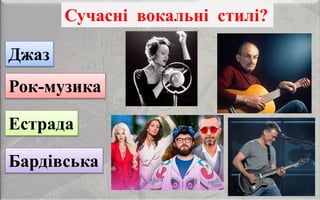 Сучасні вокальні стилі?
Джаз
Рок-музика
Естрада
Бардівська
 