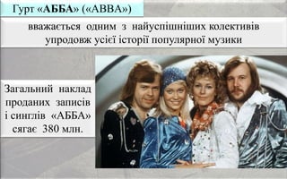 вважається одним з найуспішніших колективів
упродовж усієї історії популярної музики
Гурт «АББА» («ABBA»)
Загальний наклад
проданих записів
і синглів «АББА»
сягає 380 млн.
 