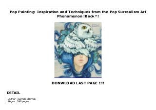Pop Painting: Inspiration and Techniques from the Pop Surrealism Art
Phenomenon !Book^!
DONWLOAD LAST PAGE !!!!
DETAIL
Top Review A unique behind-the-scenes guide to the painting process of one of the most popular artists working in the growing, underground art scene of Pop Surrealism.Get ready for a behind-the-scenes look at the painting tools, methods, and inspirations of one of the top artists working in the growing field of Pop Surrealism. For the first time, beloved best-selling author and artist Camilla d’Errico pulls back the curtain to give you exclusive insights on topics from the paints and brushes she uses and her ideal studio setup, to the dreams, notions, and pop culture icons that fuel the creation of her hauntingly beautiful Pop Surrealist paintings. With step-by-step examples covering major subject areas such as humans, animals, melting effects, and twisting reality (essential for Pop Surrealism!), Pop Painting gives you the sensation of sitting by Camilla’s side as she takes her paintings from idea to finished work. This front row seat reveals how a leading artist dreams, paints, and creates a successful body of work. For fans of Camilla and the underground art scene, aspiring artists looking to express their ideals in paint, and experienced artists wanting to incorporate the Pop Surrealist style into their work, Pop Painting is a one-of-a-kind, must-have guide.
Author : Camilla d'Errico
●
Pages : 248 pages
●
 
