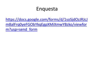 Enquesta
https://docs.google.com/forms/d/1soSjdOzJRJcJ
m8alFrq0yeFGObYkqEgpXMiXmwYBzko/viewfor
m?usp=send_form
 