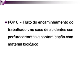  POP   6 – Fluxo do encaminhamento do
 trabalhador, no caso de acidentes com
 perfurocortantes e contaminação com
 material biológico
 