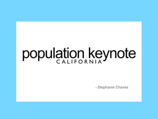 population keynote
     CALIFORNIA



             - Stephanie Chavez
 