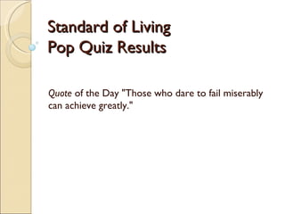 Standard of Living Pop Quiz Results Quote  of the Day &quot;Those who dare to fail miserably can achieve greatly.&quot; 