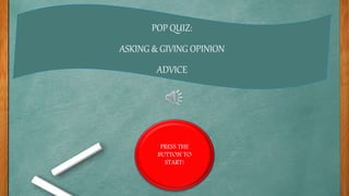 PRESS THE
BUTTON TO
START!
POP QUIZ:
ASKING & GIVING OPINION
ADVICE
 