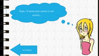 Oops… It seems your answer is not
correct…
Let’s Replay!
 